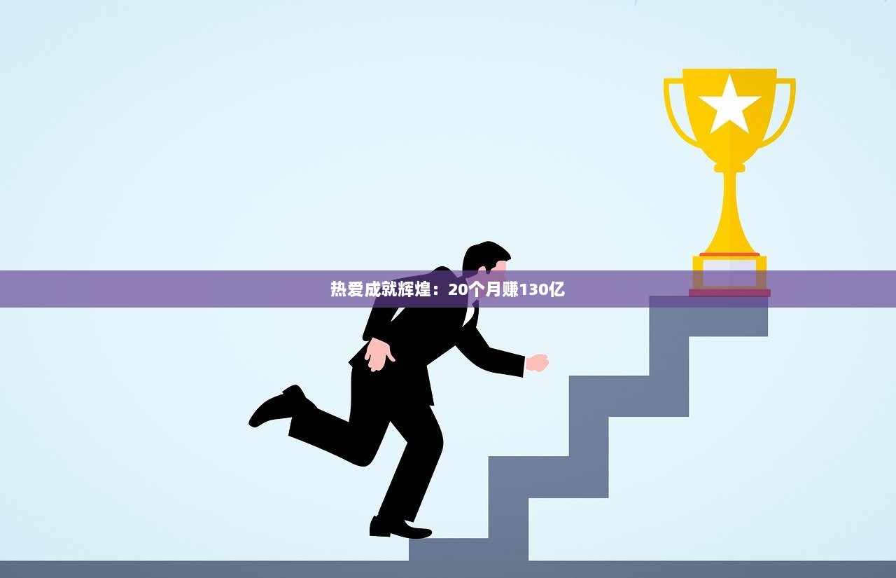 热爱成就辉煌：20个月赚130亿