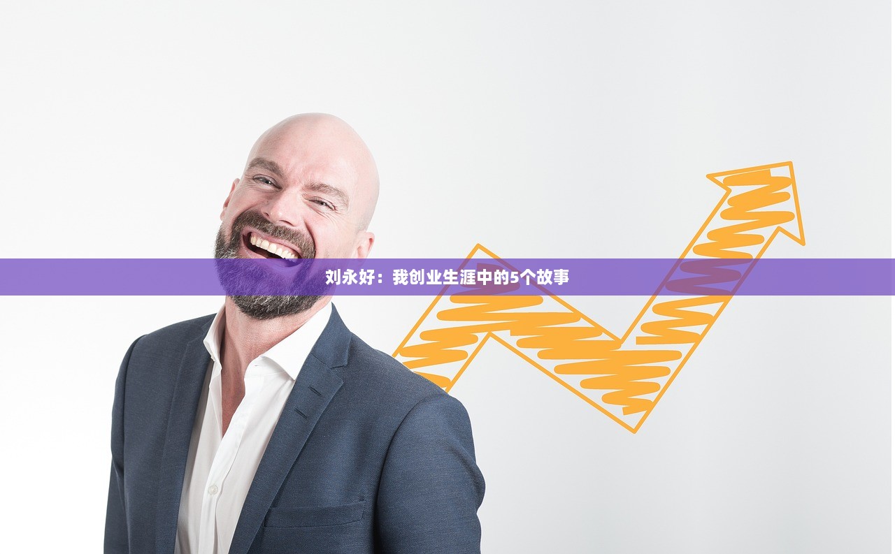 刘永好：我创业生涯中的5个故事