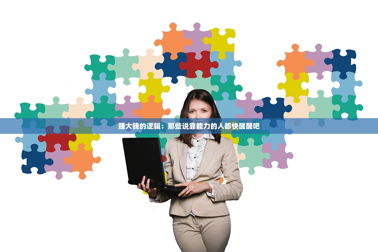 赚大钱的逻辑：那些说靠能力的人都快醒醒吧