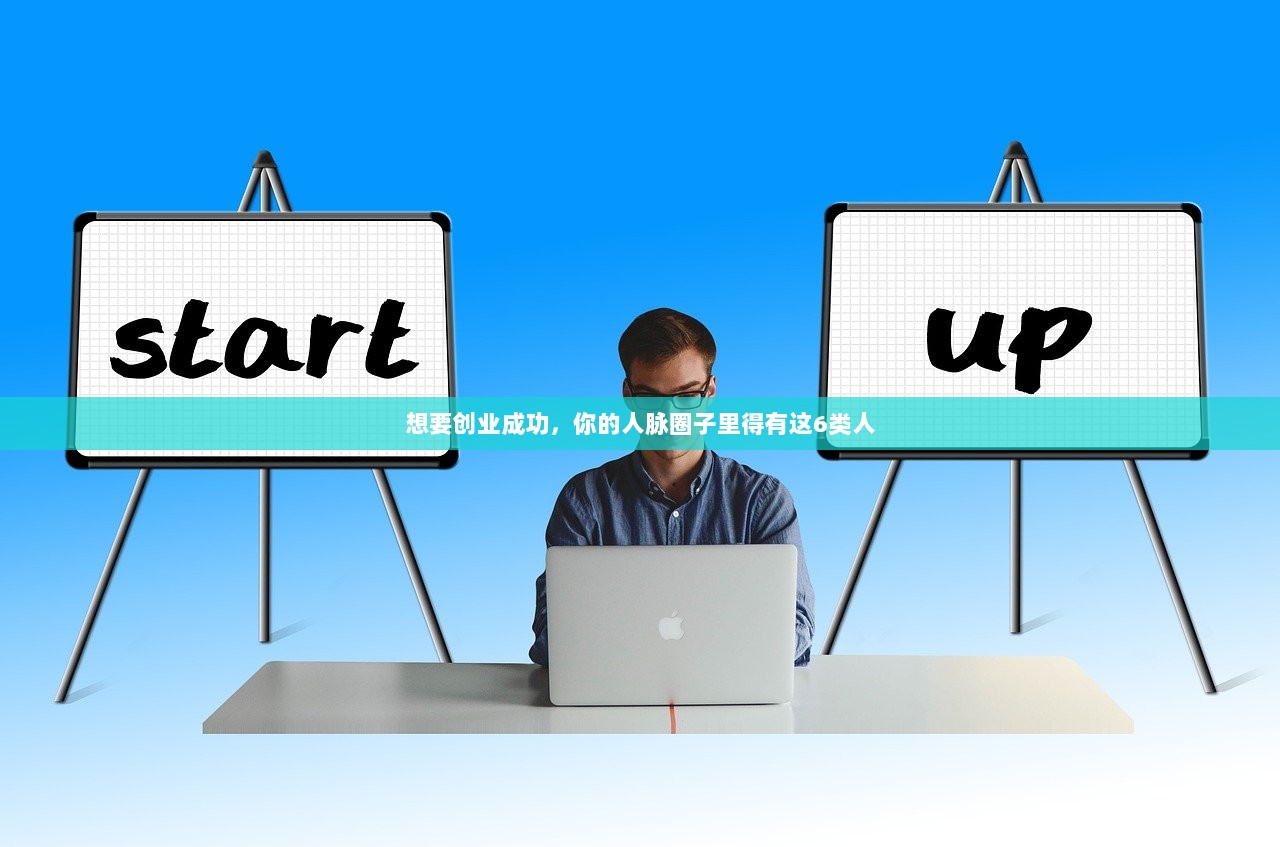 想要创业成功，你的人脉圈子里得有这6类人