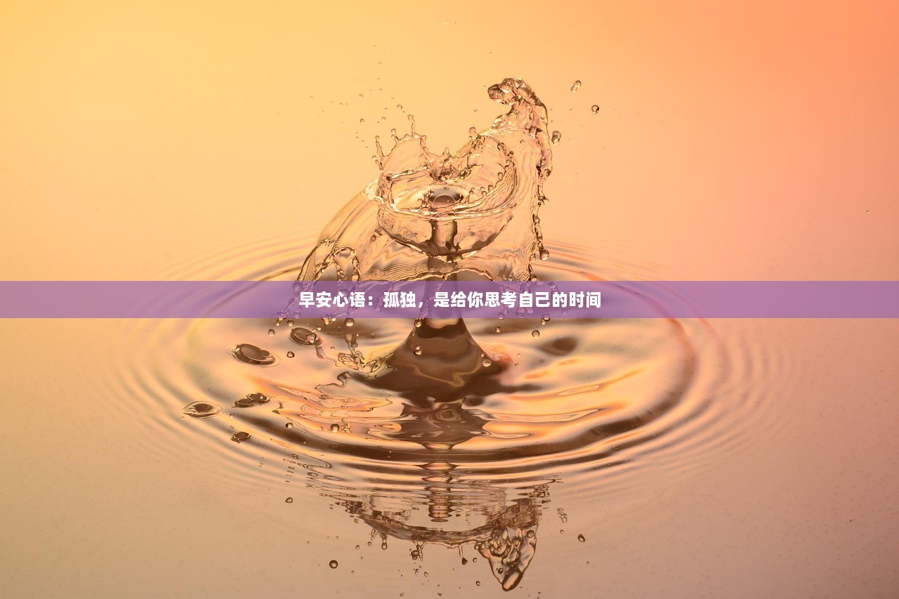 早安心语：孤独，是给你思考自己的时间