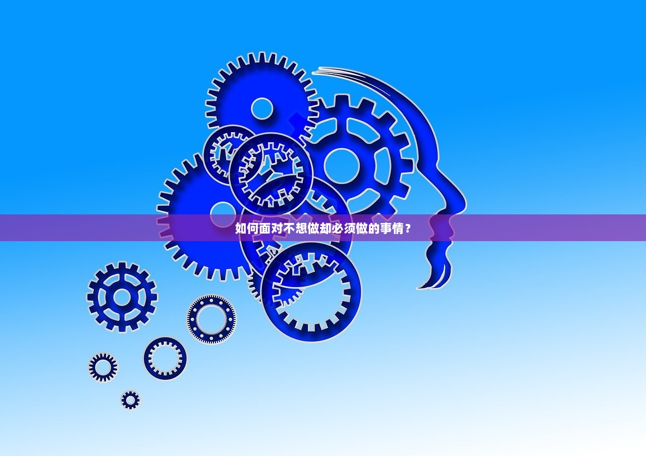 如何面对不想做却必须做的事情？