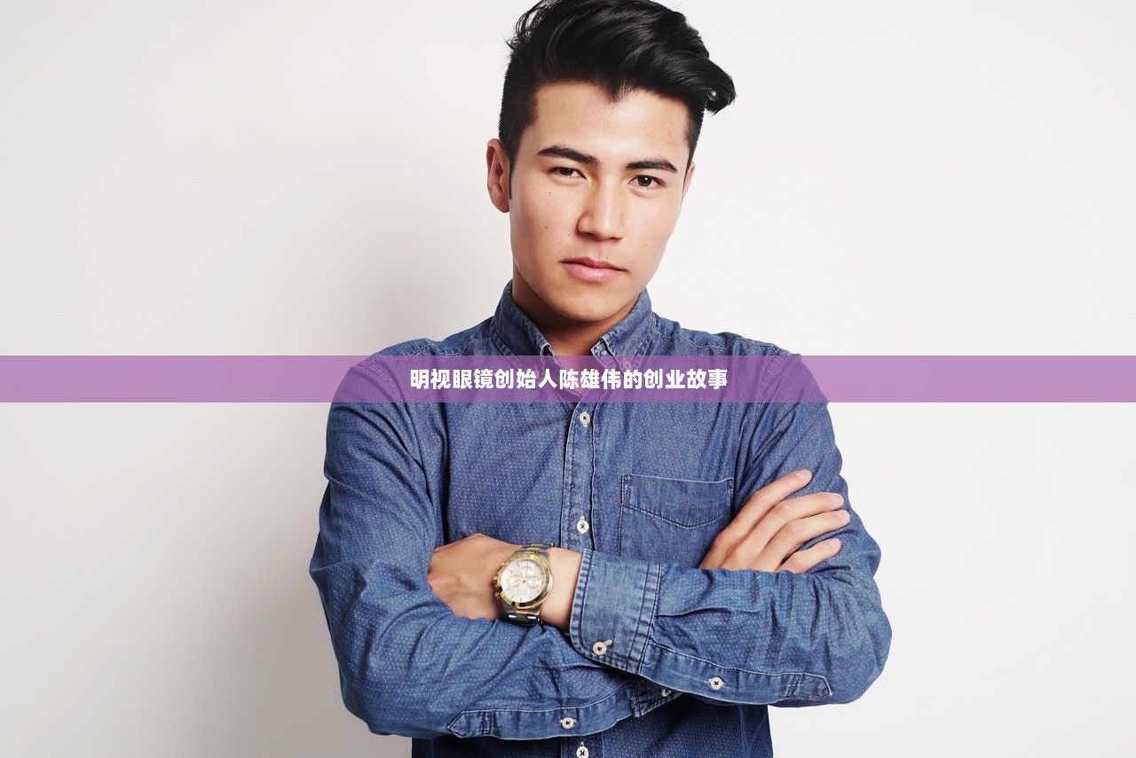 明视眼镜创始人陈雄伟的创业故事