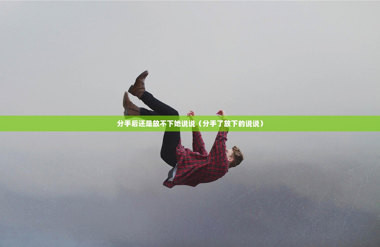 分手后还是放不下她说说（分手了放下的说说）