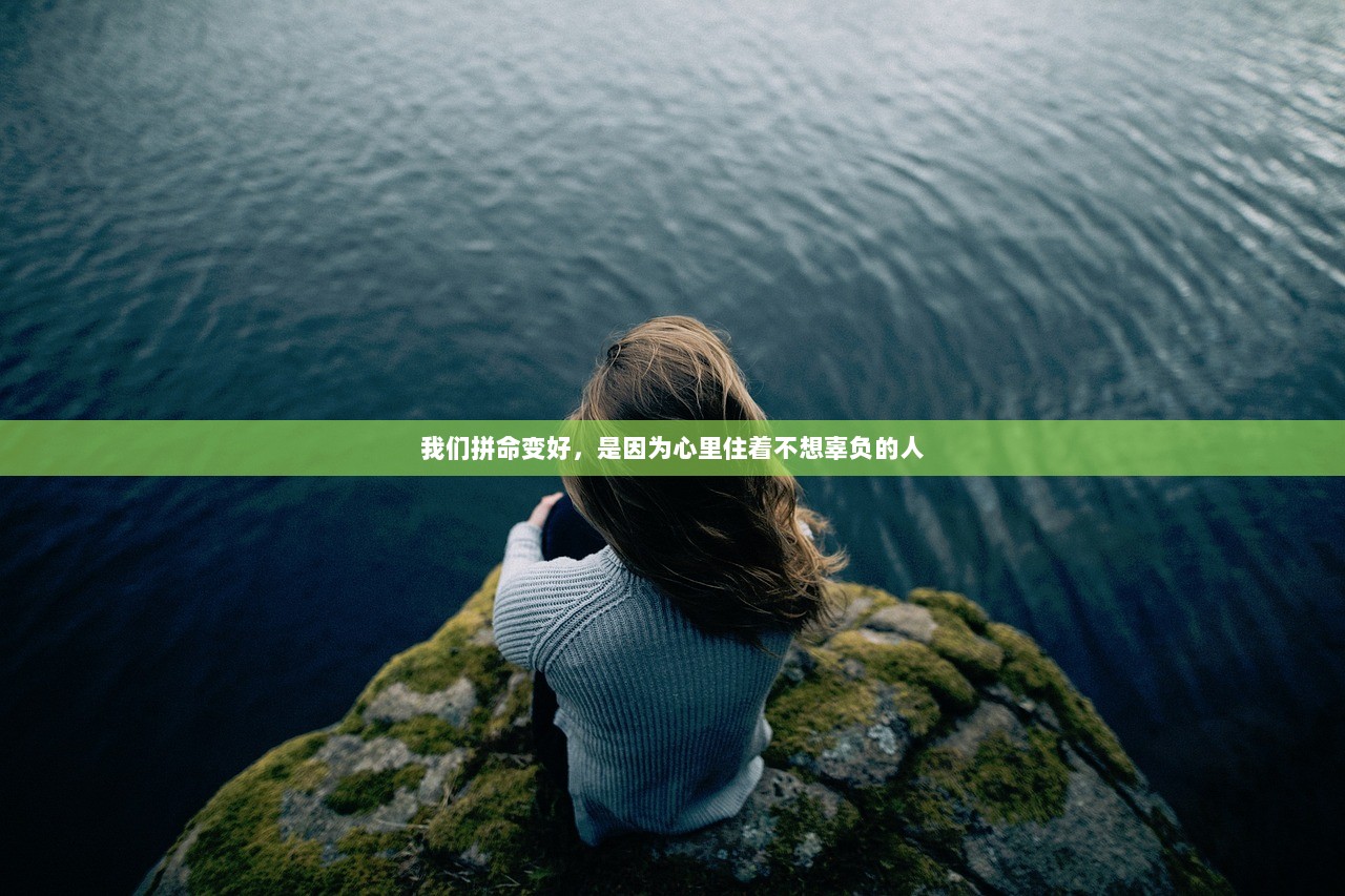 我们拼命变好，是因为心里住着不想辜负的人