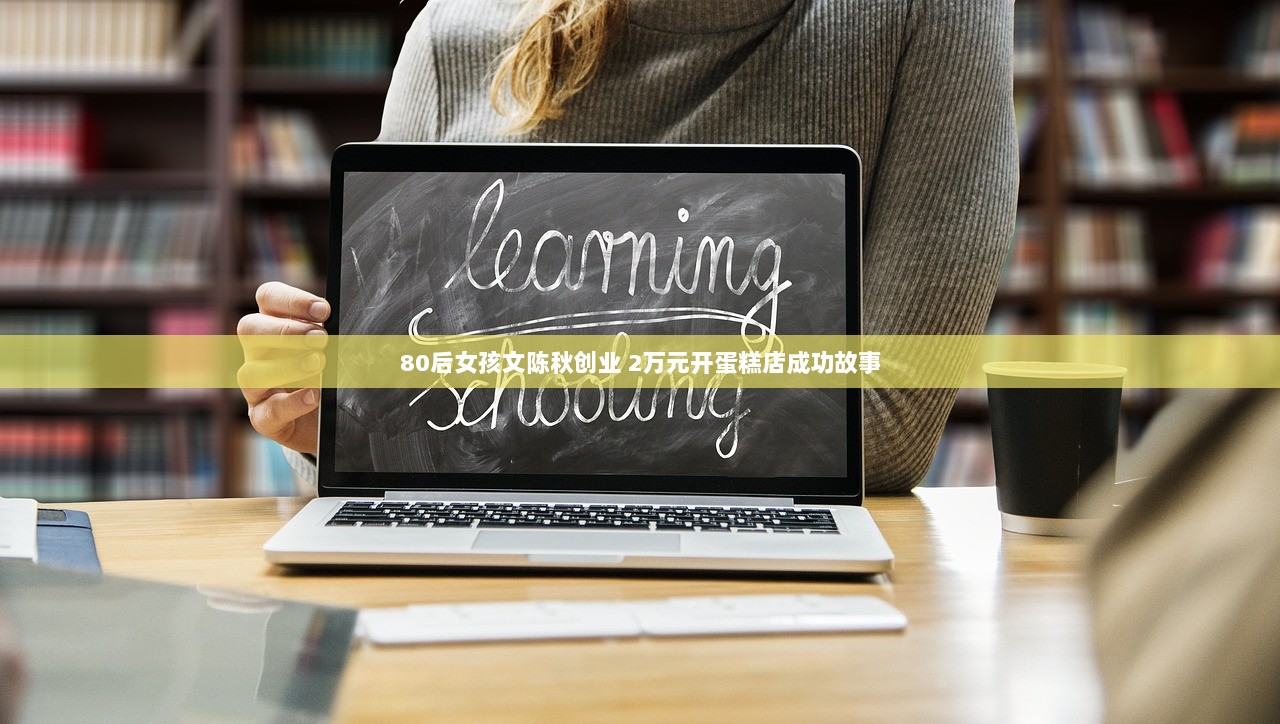 80后女孩文陈秋创业 2万元开蛋糕店成功故事  第1张