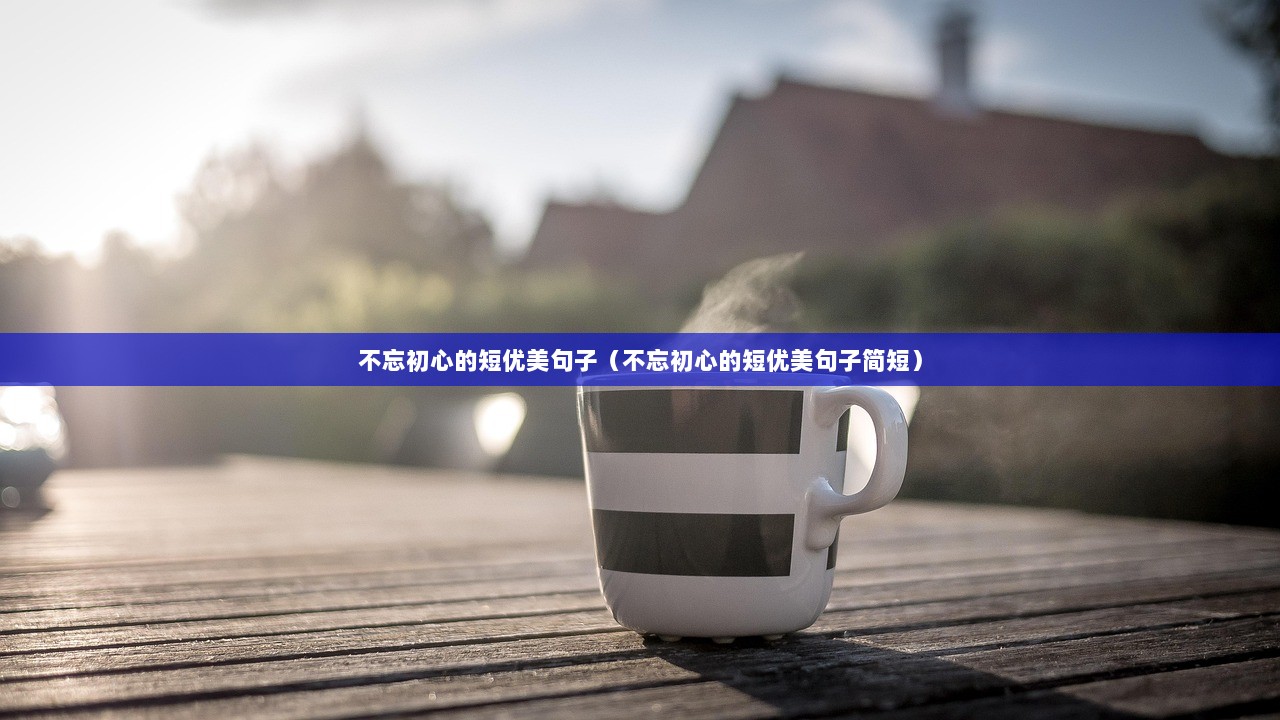 不忘初心的短优美句子（不忘初心的短优美句子简短）