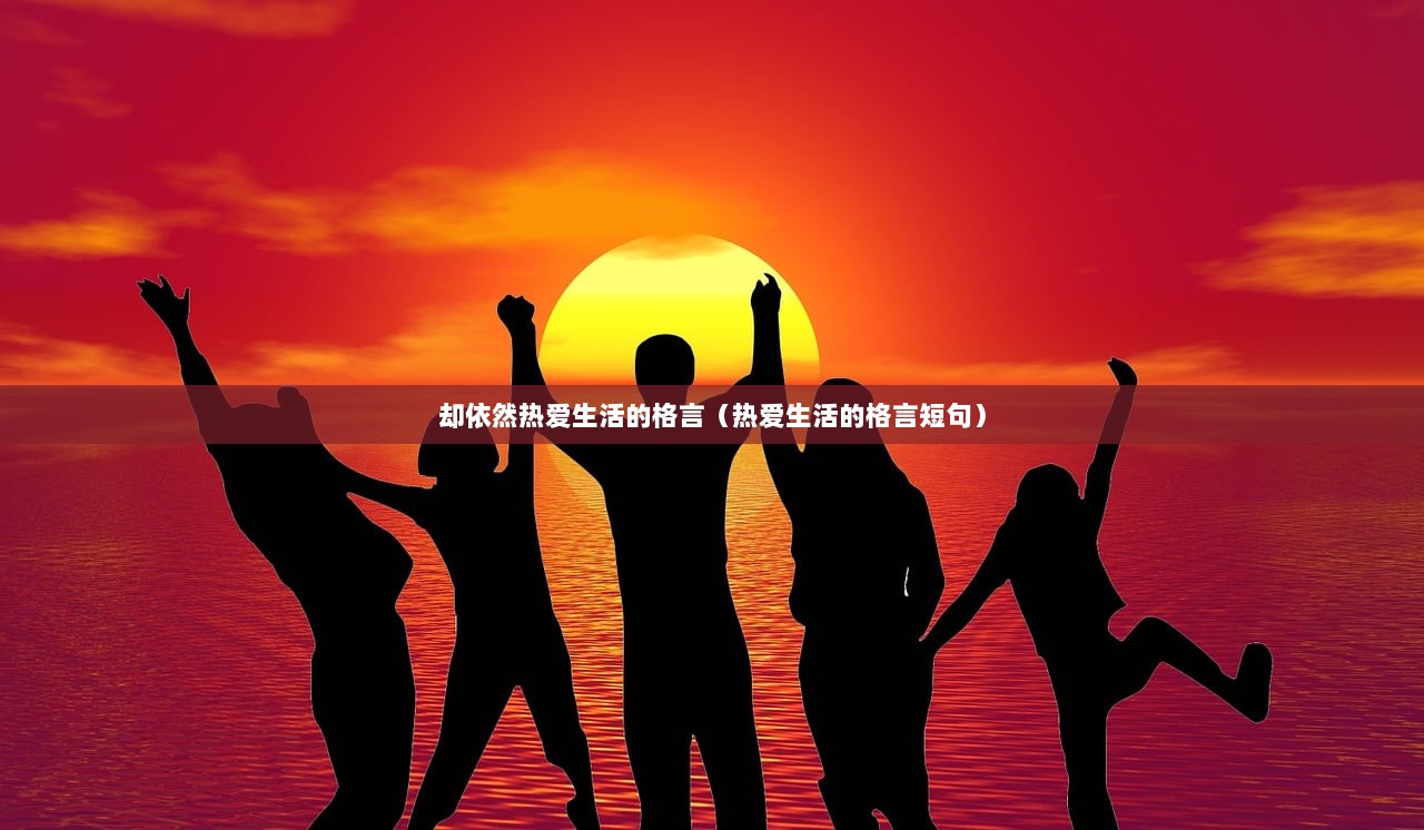 却依然热爱生活的格言（热爱生活的格言短句）