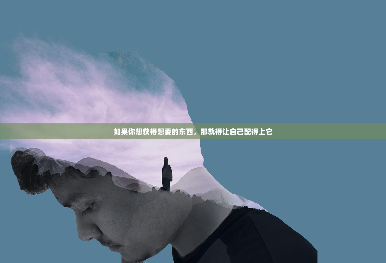 如果你想获得想要的东西,那就得让自己配得上它 第1张 如果你想获得想要的东西,那就得让自己配得上它 第1张