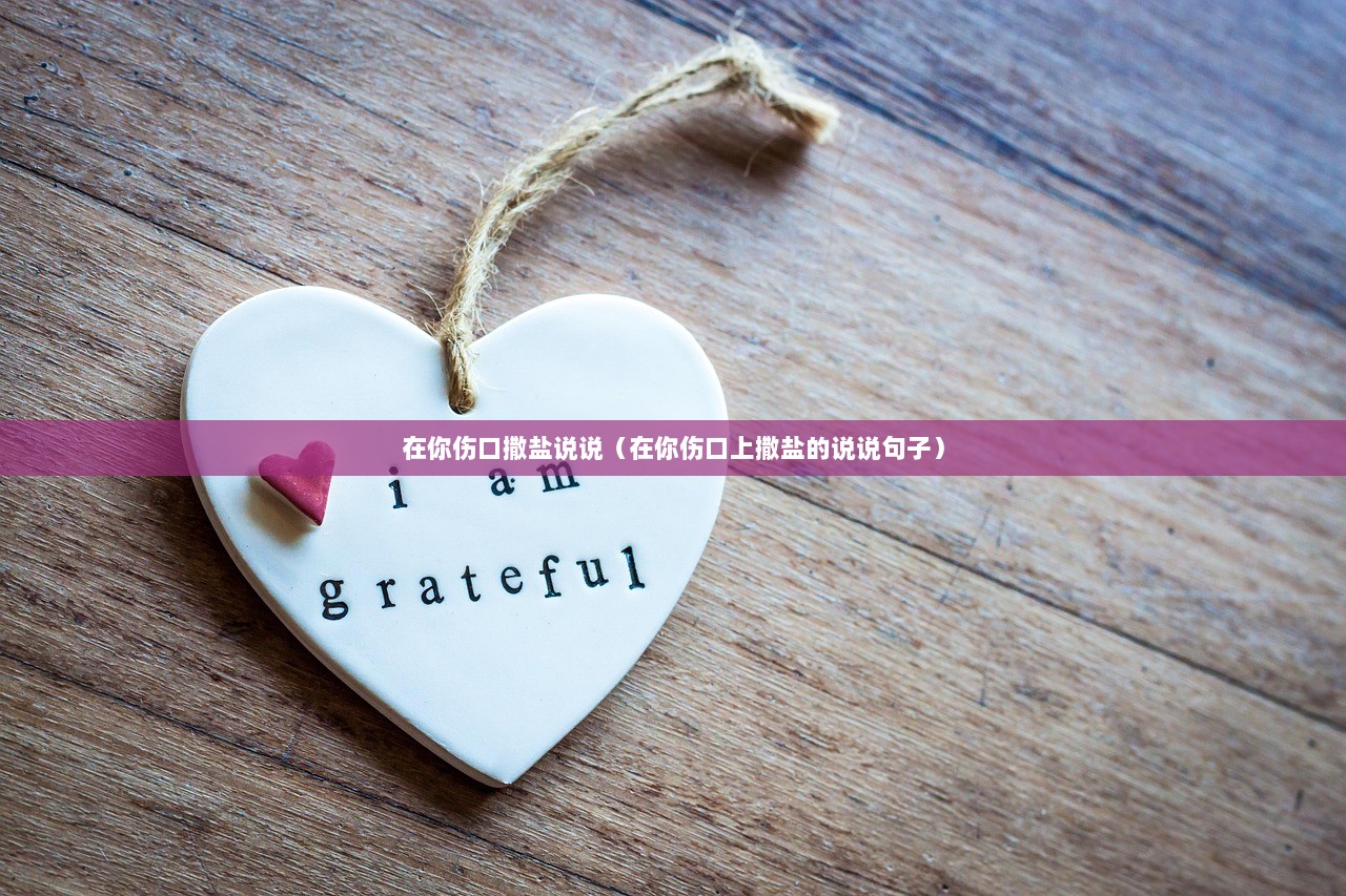 在你伤口撒盐说说（在你伤口上撒盐的说说句子）