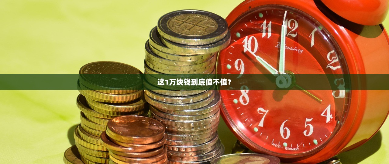 这1万块钱到底值不值？
