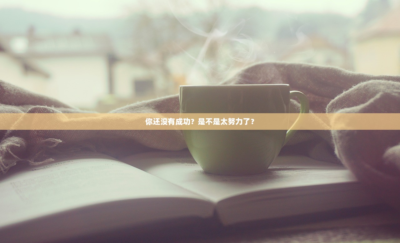 你还没有成功？是不是太努力了？