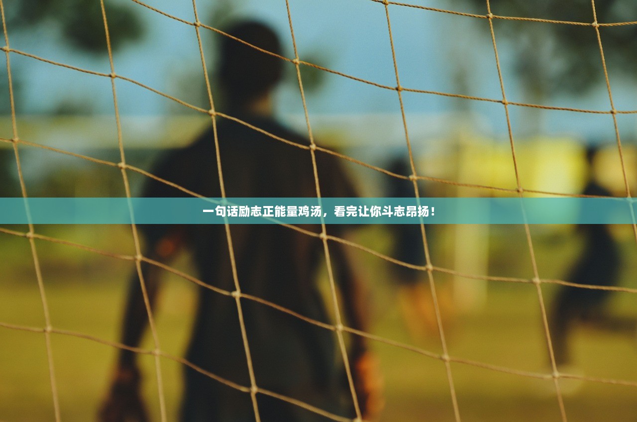 一句话励志正能量鸡汤，看完让你斗志昂扬！