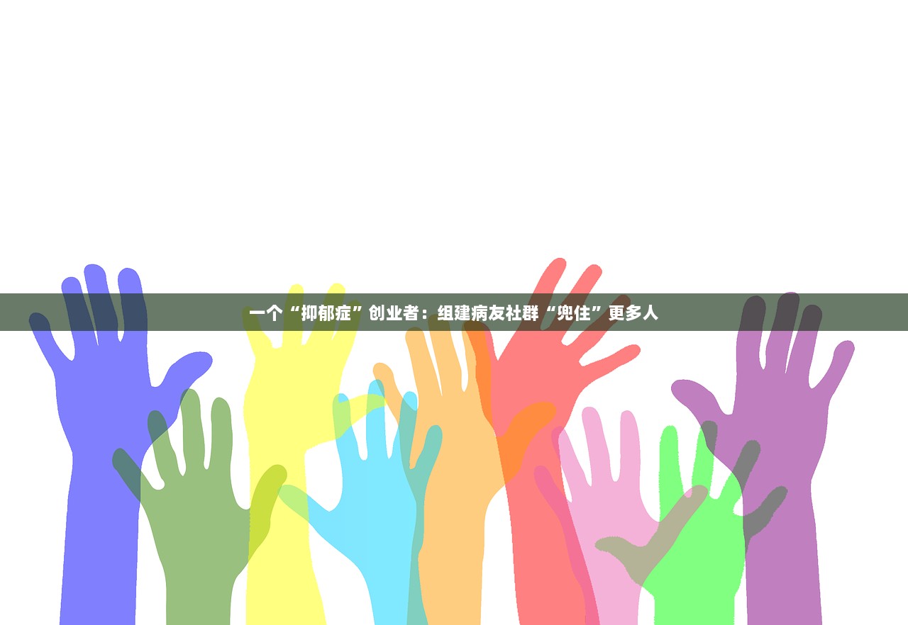 一个“抑郁症”创业者：组建病友社群“兜住”更多人