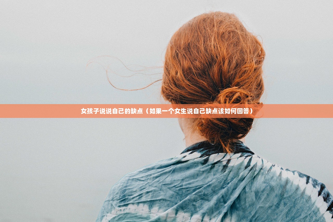女孩子说说自己的缺点（如果一个女生说自己缺点该如何回答）