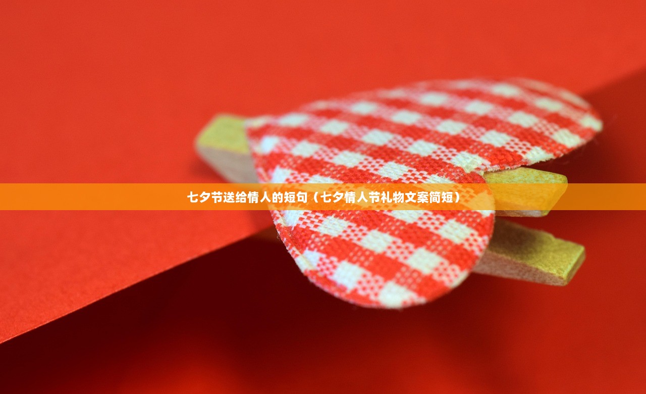 七夕节送给情人的短句（七夕情人节礼物文案简短）