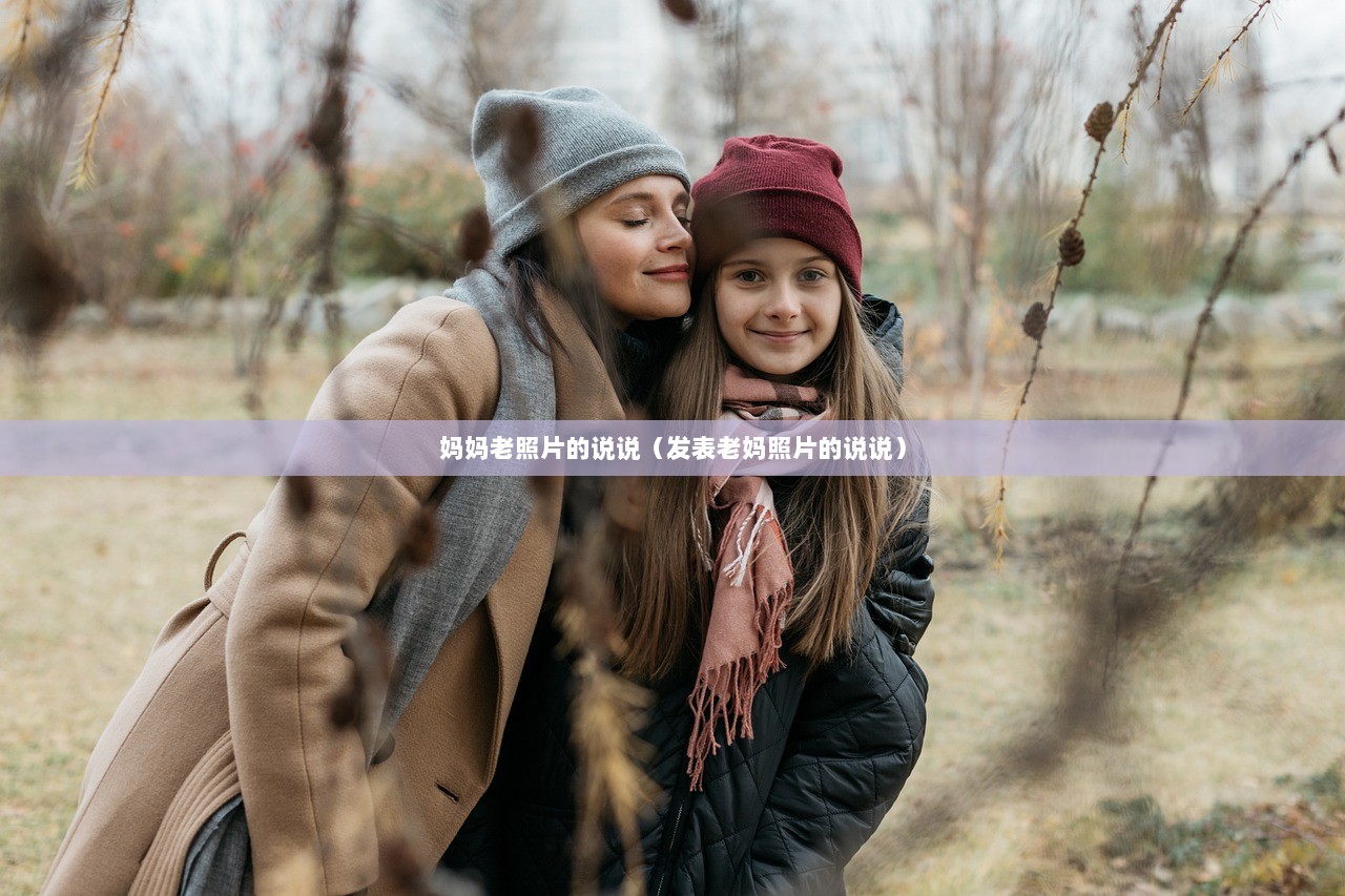 妈妈老照片的说说（发表老妈照片的说说）