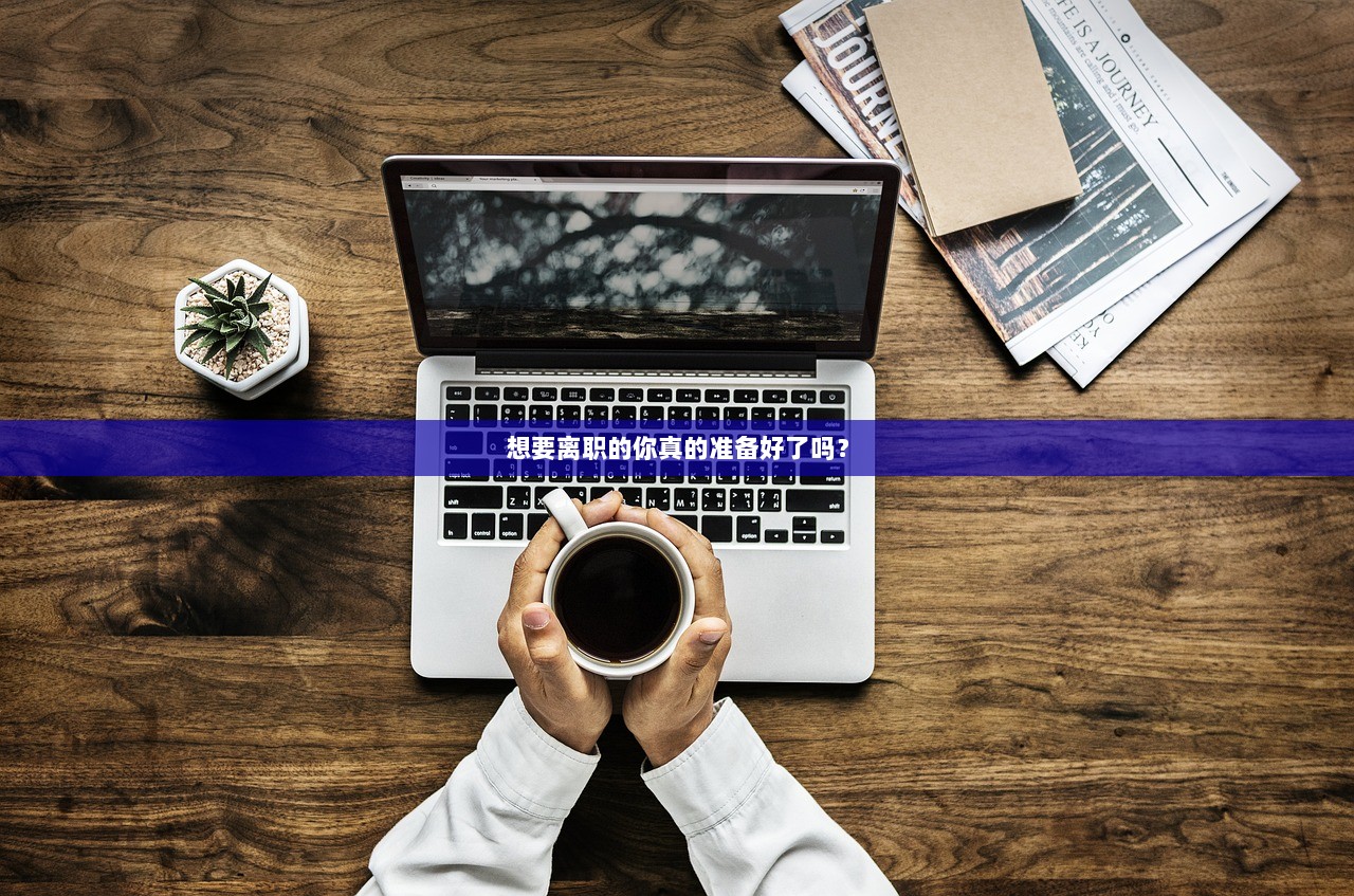 想要离职的你真的准备好了吗? 第1张 想要离职的你真的准备好了吗? 第1张