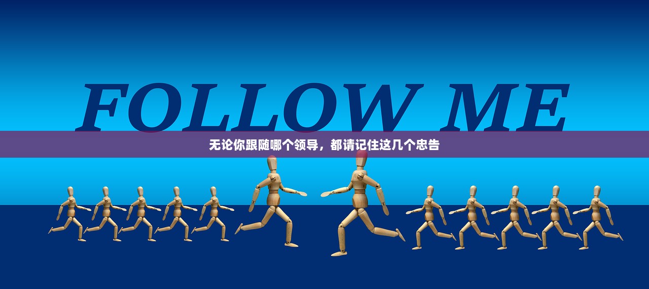 无论你跟随哪个领导，都请记住这几个忠告