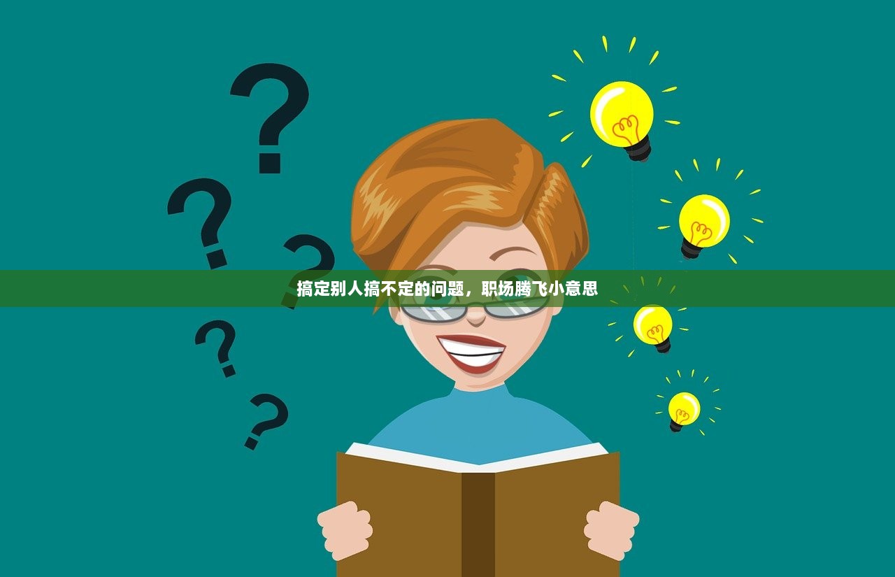 搞定别人搞不定的问题，职场腾飞小意思  第1张