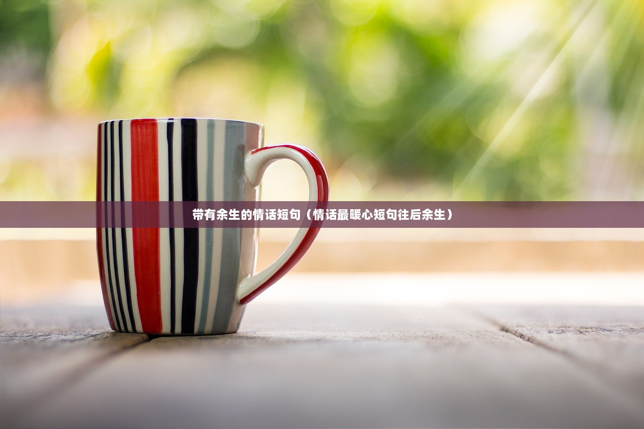 带有余生的情话短句（情话最暖心短句往后余生）