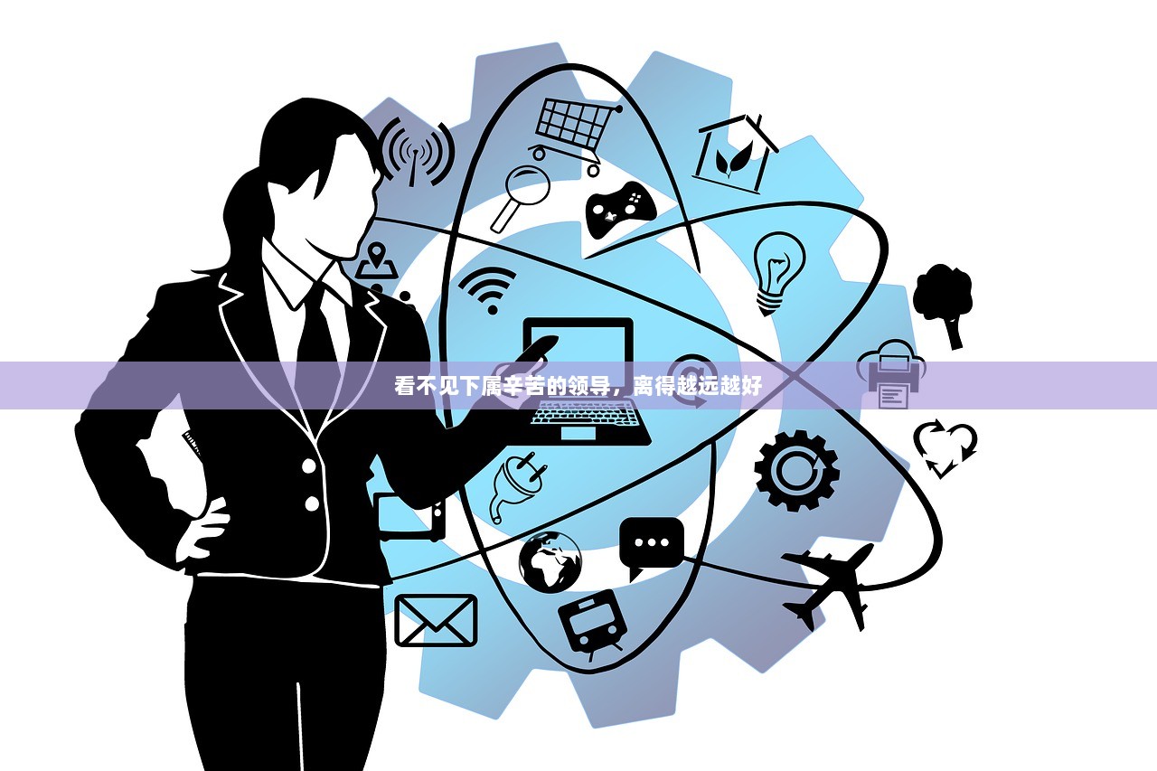 看不见下属辛苦的领导，离得越远越好