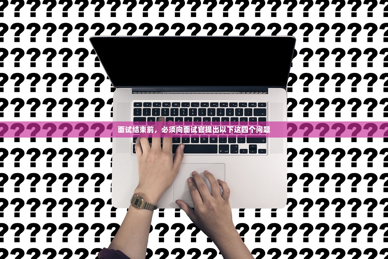 面试结束前，必须向面试官提出以下这四个问题  第1张