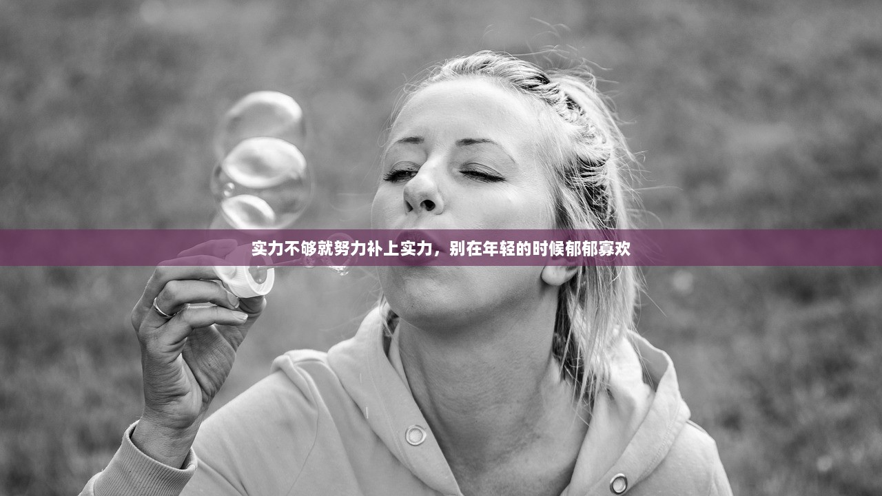 实力不够就努力补上实力,别在年轻的时候郁郁寡欢 第1张 实力不够就努力补上实力,别在年轻的时候郁郁寡欢 第1张