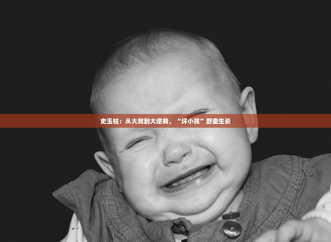 史玉柱：从大败到大逆转，“坏小孩”野蛮生长  第1张