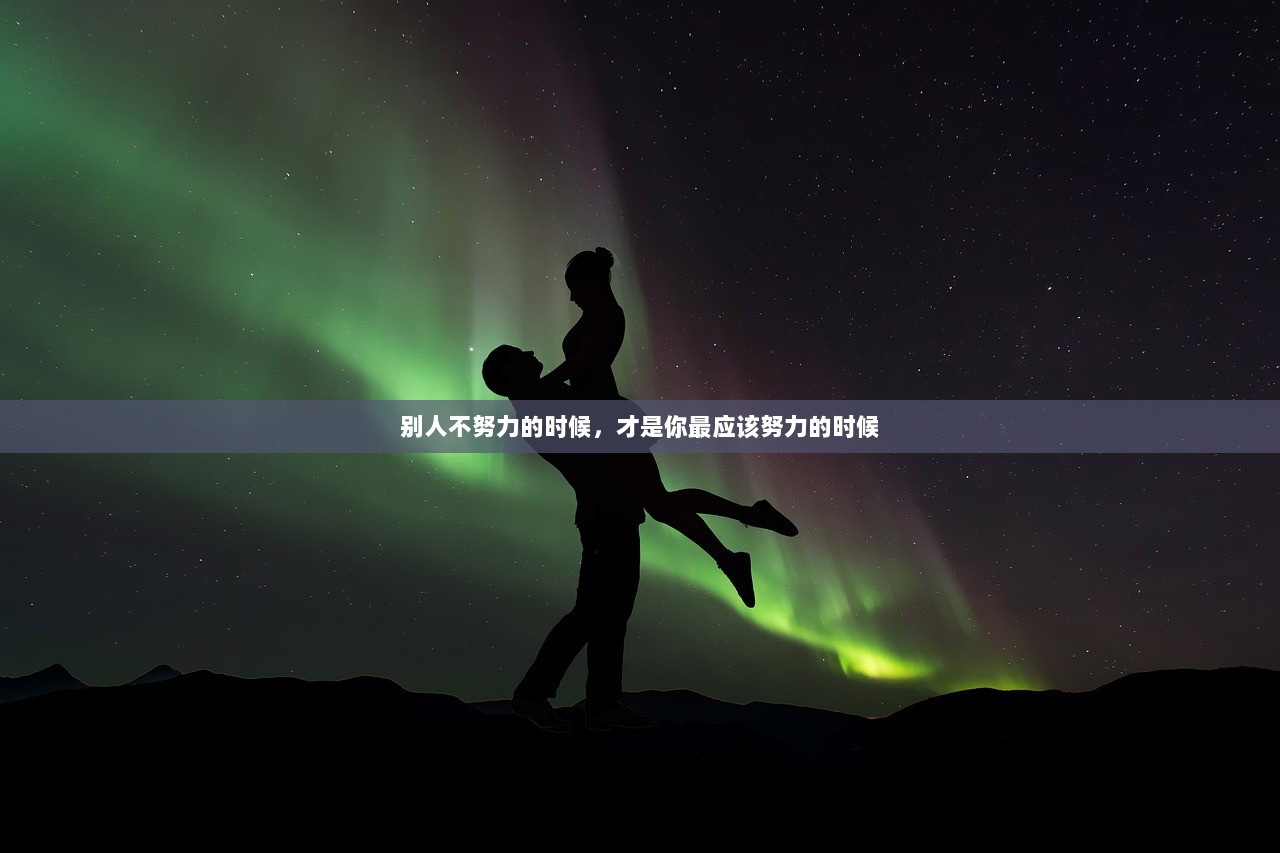 别人不努力的时候，才是你最应该努力的时候