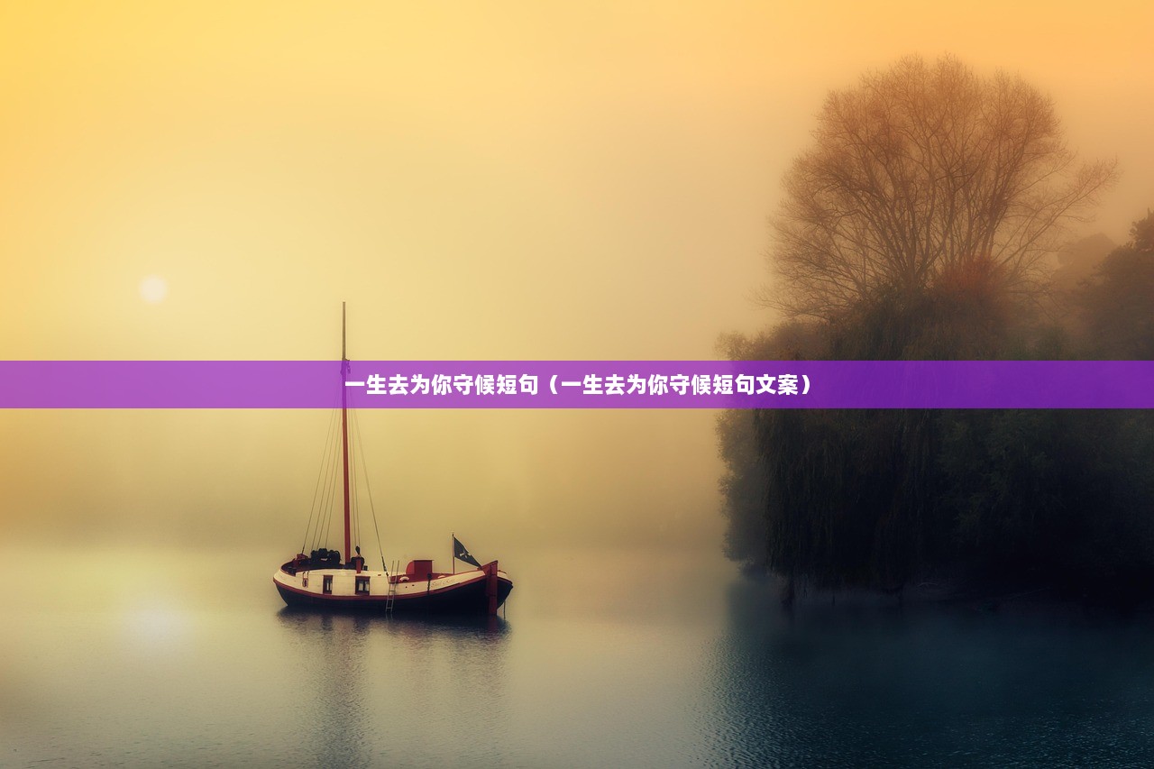 一生去为你守候短句（一生去为你守候短句文案）