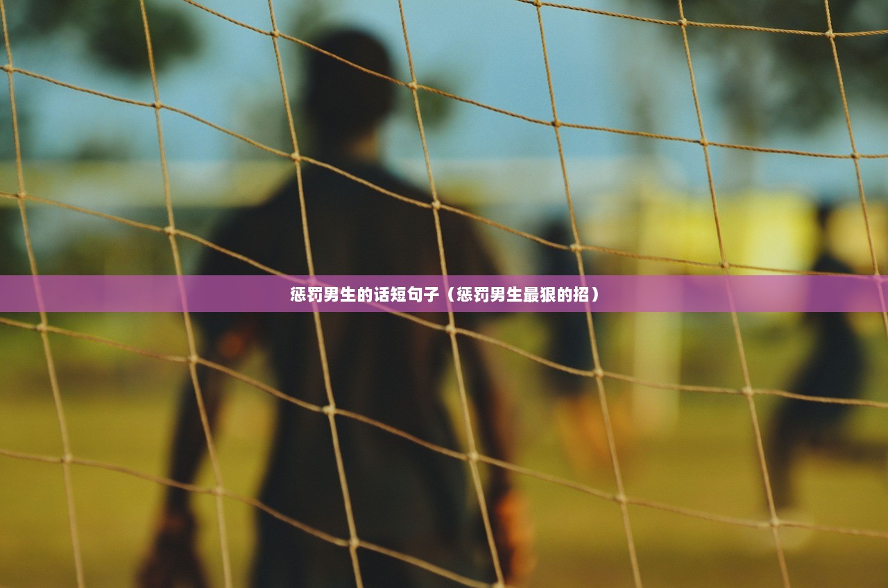惩罚男生的话短句子（惩罚男生最狠的招）