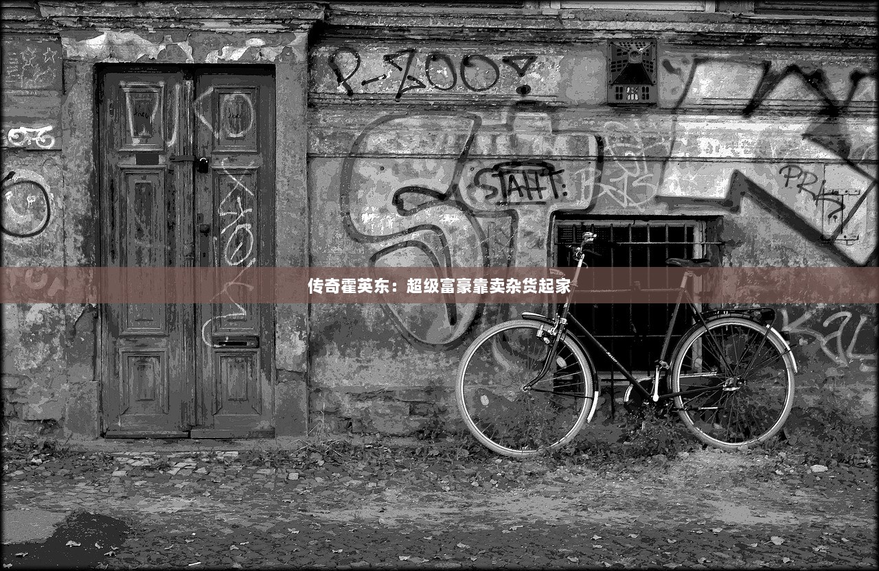 传奇霍英东：超级富豪靠卖杂货起家