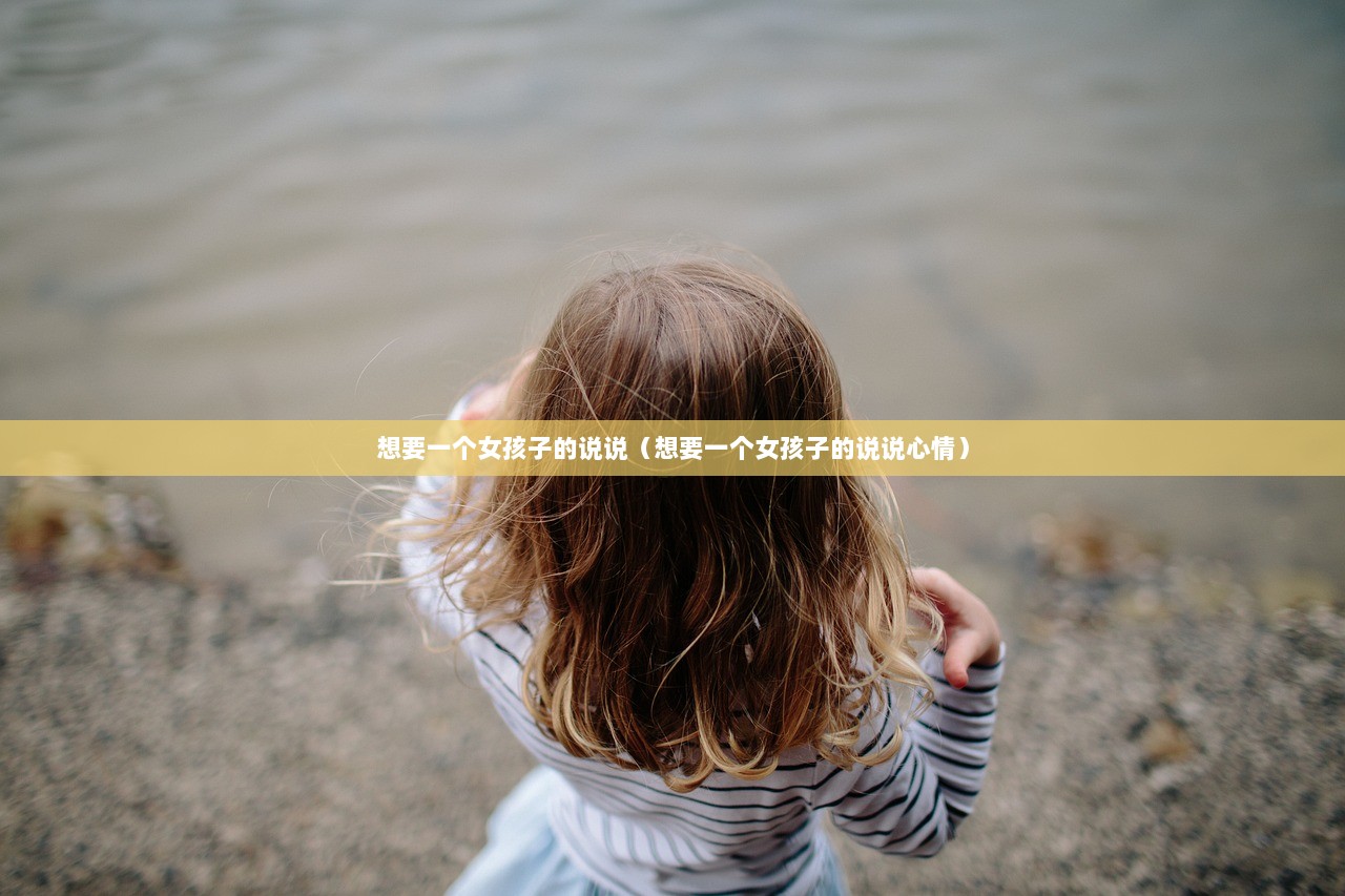 想要一个女孩子的说说（想要一个女孩子的说说心情）