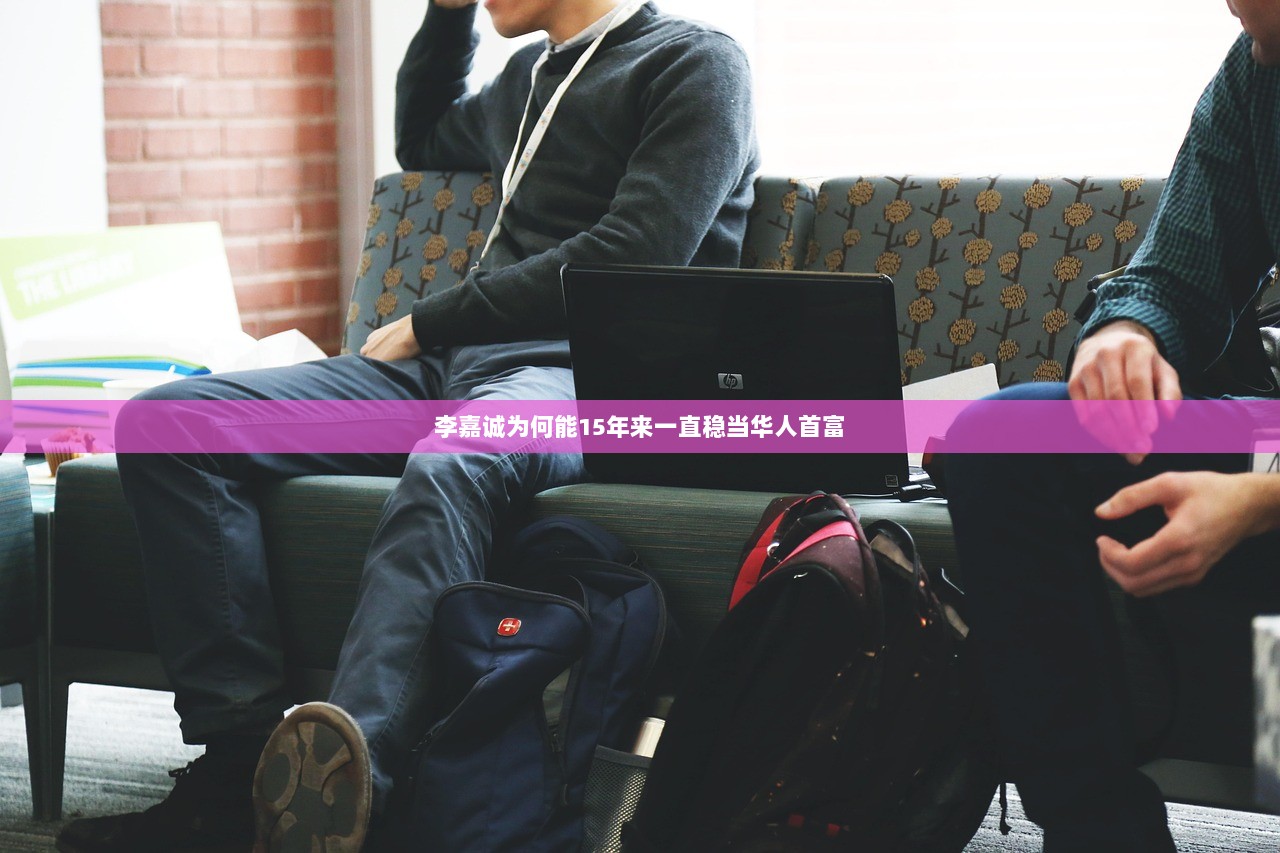 李嘉诚为何能15年来一直稳当华人首富