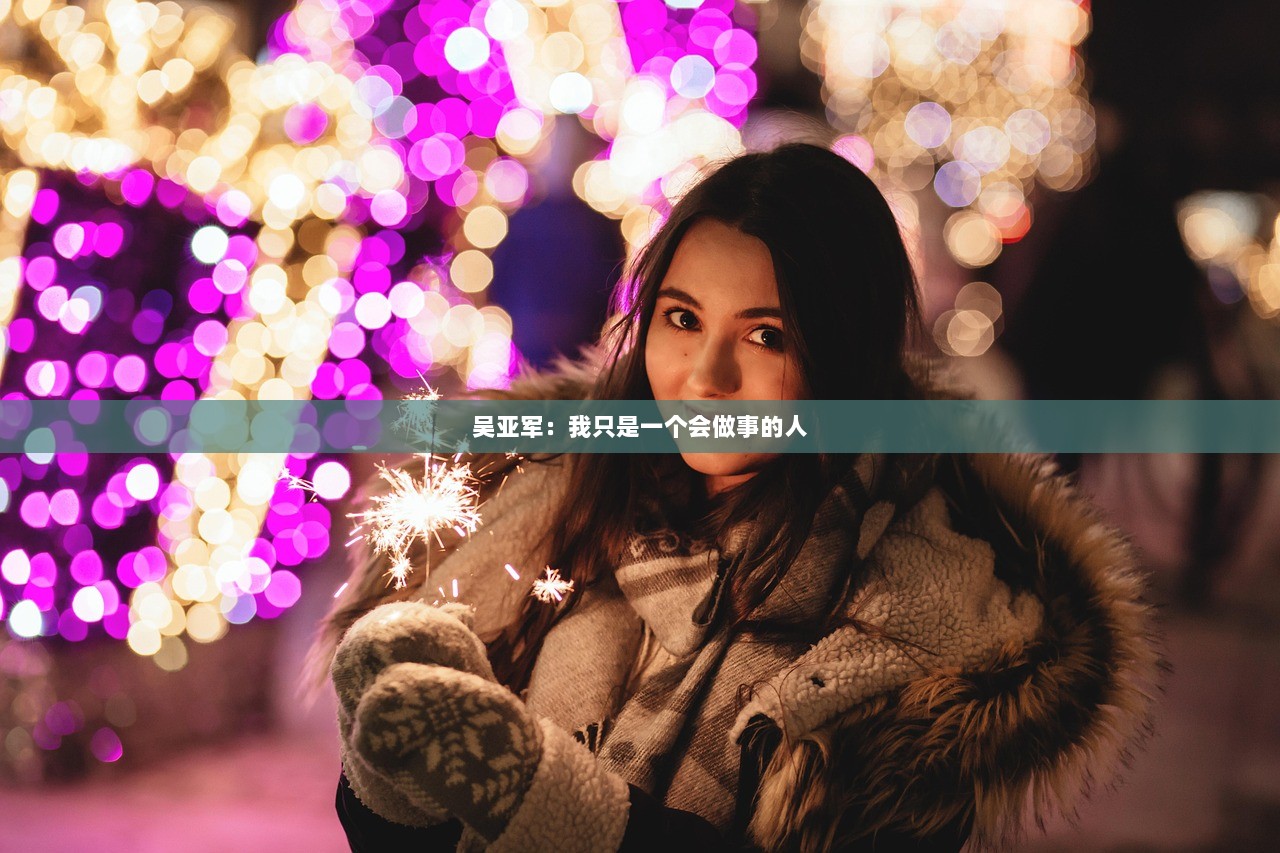 吴亚军：我只是一个会做事的人