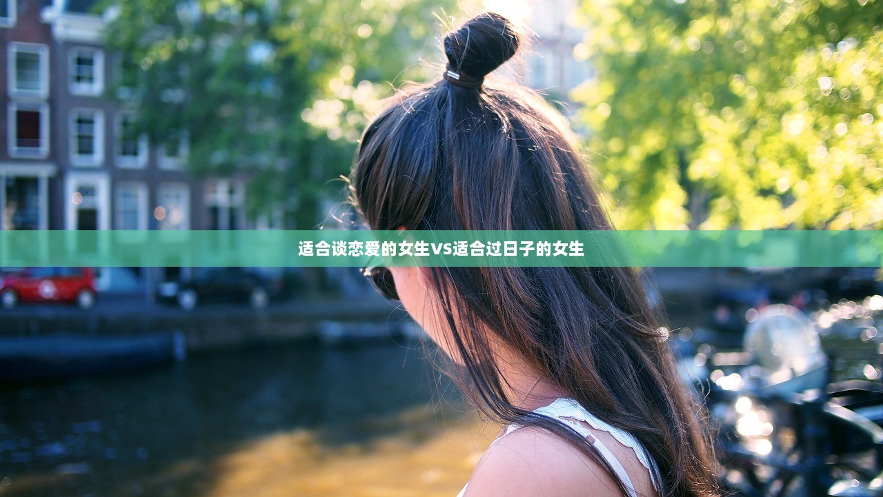 适合谈恋爱的女生VS适合过日子的女生
