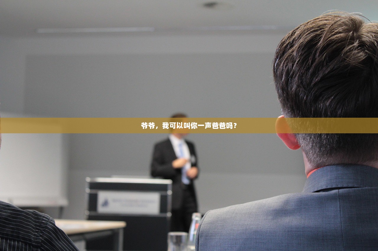 爷爷，我可以叫你一声爸爸吗？