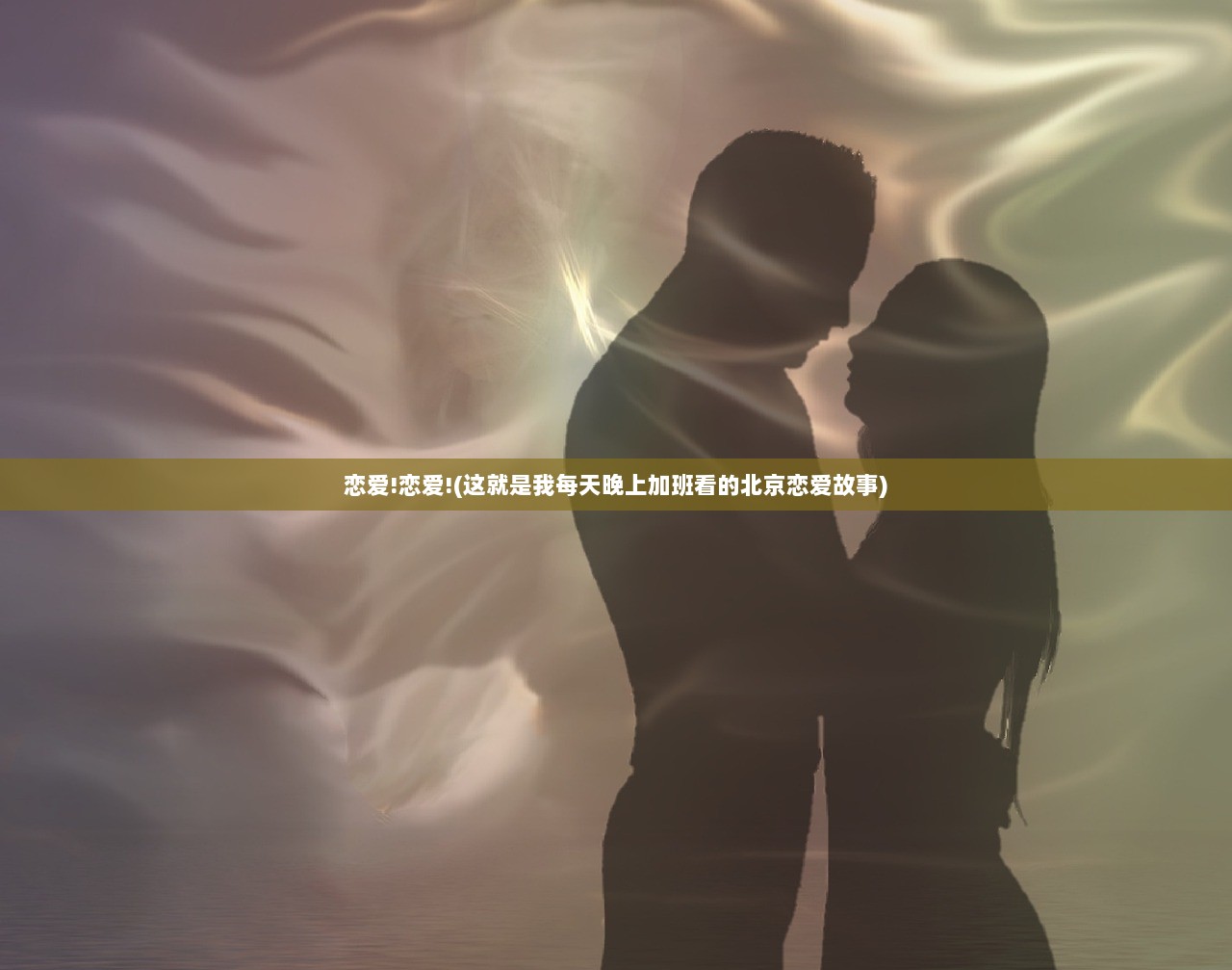 恋爱!恋爱!(这就是我每天晚上加班看的北京恋爱故事)