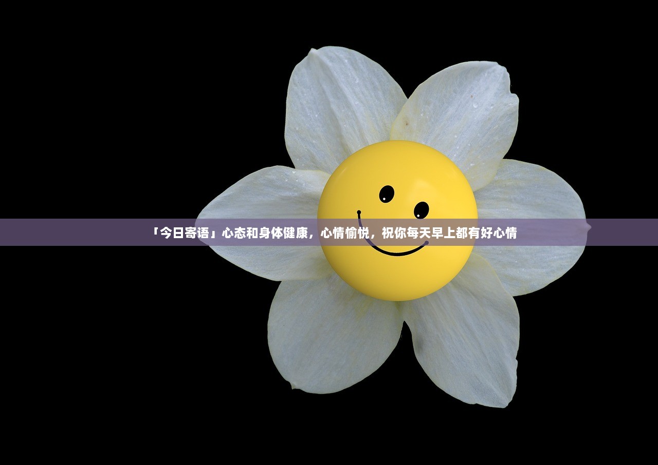 「今日寄语」心态和身体健康，心情愉悦，祝你每天早上都有好心情