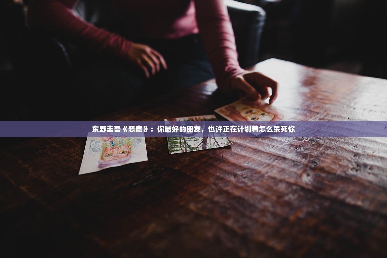 东野圭吾《恶意》：你最好的朋友，也许正在计划着怎么杀死你