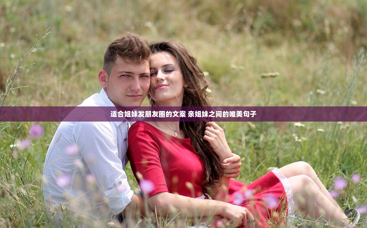 适合姐妹发朋友圈的文案 亲姐妹之间的唯美句子