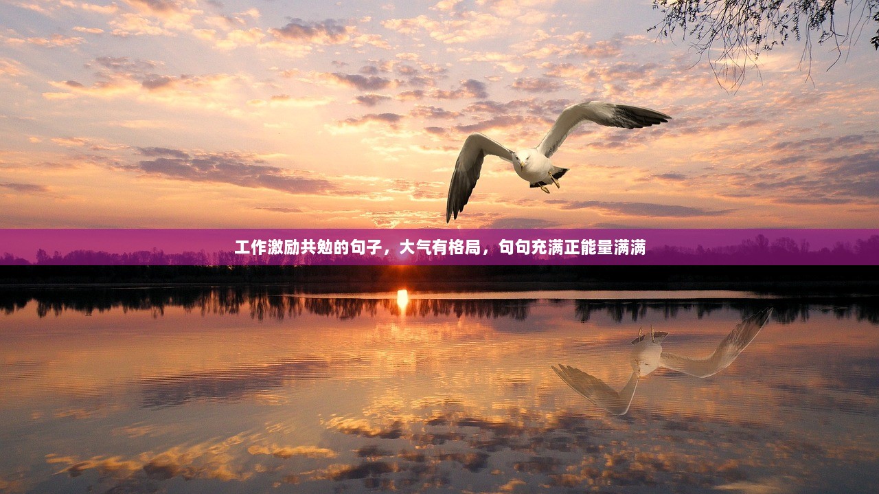 工作激励共勉的句子，大气有格局，句句充满正能量满满